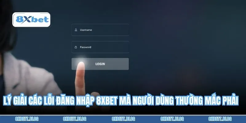 Lý giải các lỗi đăng nhập 8XBET mà người dùng thường mắc phải